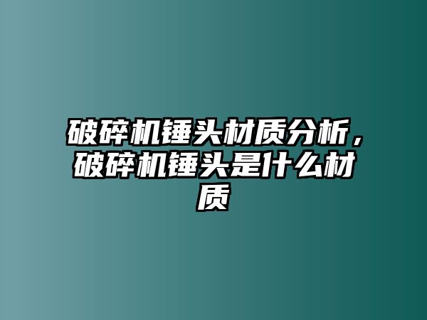 破碎機錘頭材質分析，破碎機錘頭是什么材質