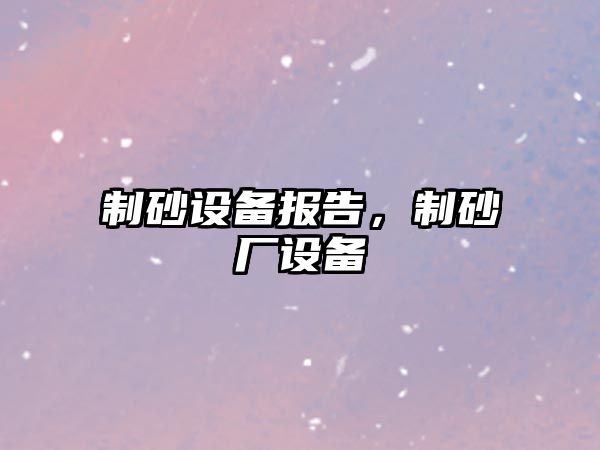 制砂設備報告，制砂廠設備