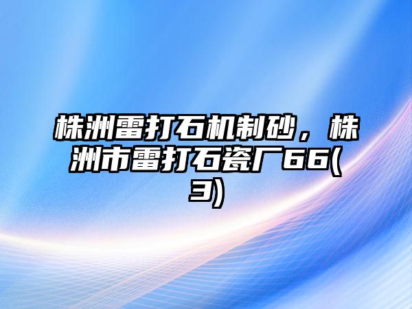 株洲雷打石機制砂，株洲市雷打石瓷廠66(3)