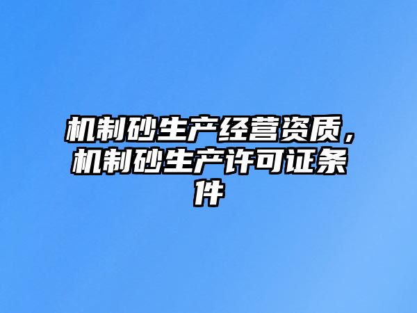 機制砂生產經營資質，機制砂生產許可證條件