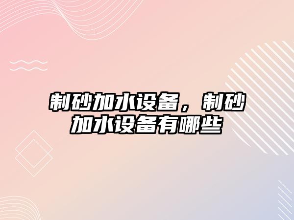 制砂加水設備，制砂加水設備有哪些