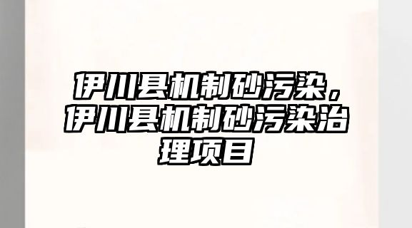 伊川縣機制砂污染，伊川縣機制砂污染治理項目