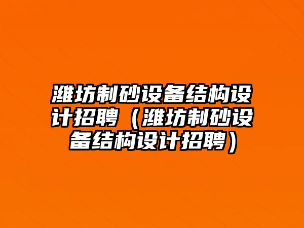 濰坊制砂設(shè)備結(jié)構(gòu)設(shè)計招聘（濰坊制砂設(shè)備結(jié)構(gòu)設(shè)計招聘）