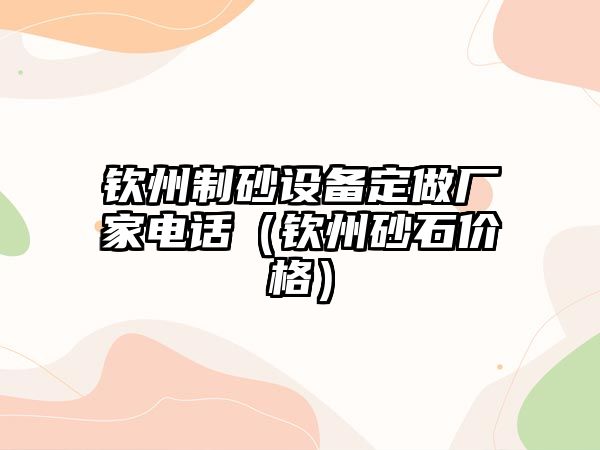 欽州制砂設備定做廠家電話（欽州砂石價格）