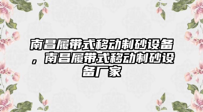 南昌履帶式移動制砂設備，南昌履帶式移動制砂設備廠家