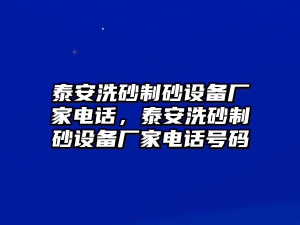 泰安洗砂制砂設備廠家電話，泰安洗砂制砂設備廠家電話號碼