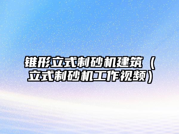 錐形立式制砂機建筑（立式制砂機工作視頻）