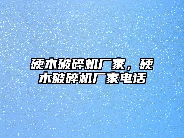 硬木破碎機廠家，硬木破碎機廠家電話