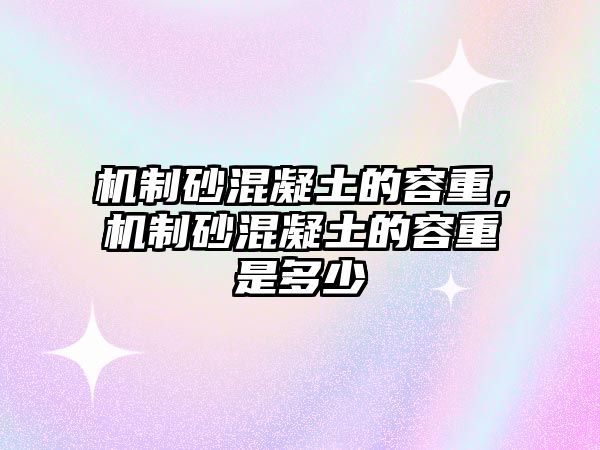 機(jī)制砂混凝土的容重，機(jī)制砂混凝土的容重是多少