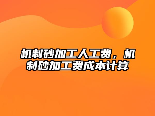 機制砂加工人工費，機制砂加工費成本計算