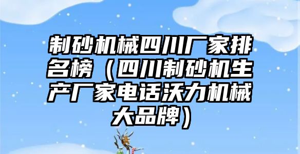 制砂機械四川廠家排名榜（四川制砂機生產廠家電話沃力機械大品牌）