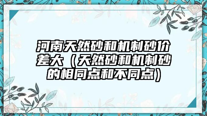 河南天然砂和機制砂價差大（天然砂和機制砂的相同點和不同點）