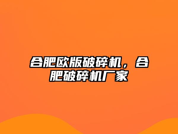 合肥歐版破碎機，合肥破碎機廠家