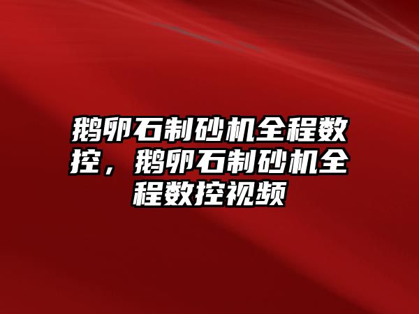 鵝卵石制砂機全程數控，鵝卵石制砂機全程數控視頻