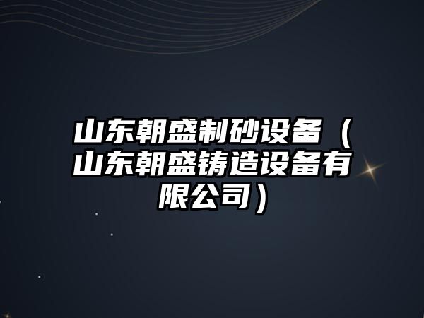 山東朝盛制砂設備（山東朝盛鑄造設備有限公司）