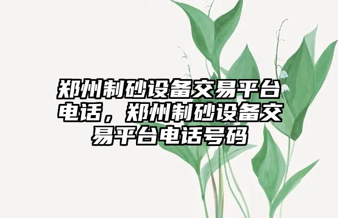 鄭州制砂設備交易平臺電話，鄭州制砂設備交易平臺電話號碼