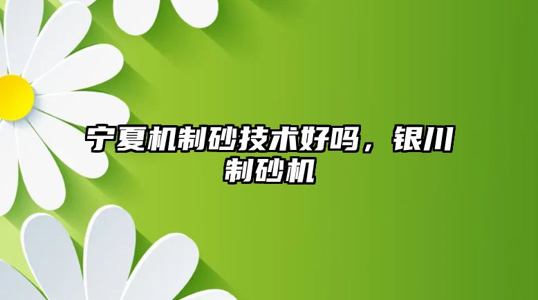 寧夏機制砂技術好嗎，銀川制砂機