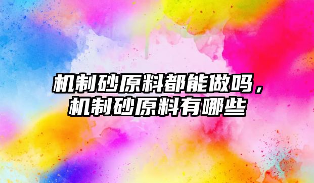 機(jī)制砂原料都能做嗎，機(jī)制砂原料有哪些