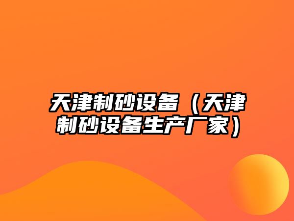 天津制砂設備（天津制砂設備生產廠家）