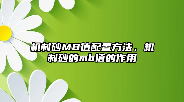 機制砂MB值配置方法，機制砂的mb值的作用