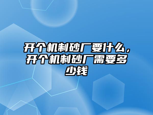 開個機制砂廠要什么，開個機制砂廠需要多少錢