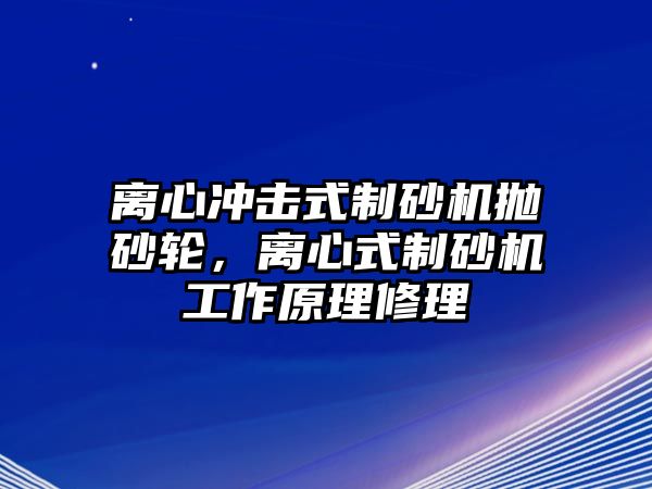 離心沖擊式制砂機(jī)拋砂輪，離心式制砂機(jī)工作原理修理