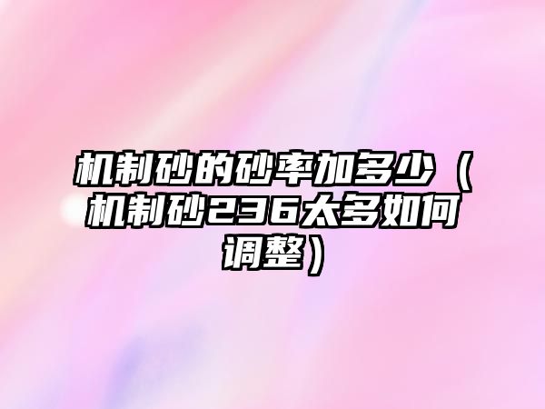 機制砂的砂率加多少（機制砂236太多如何調整）