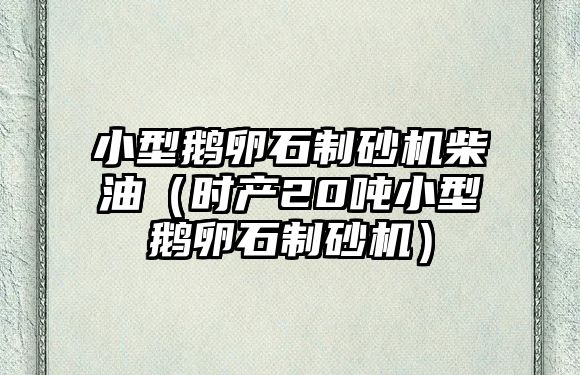 小型鵝卵石制砂機柴油（時產20噸小型鵝卵石制砂機）