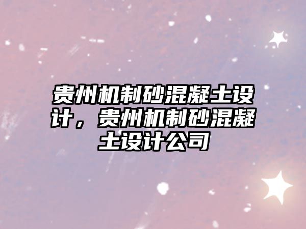 貴州機制砂混凝土設計，貴州機制砂混凝土設計公司