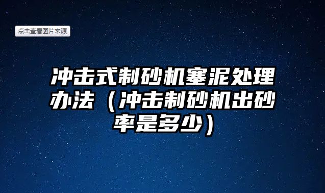 沖擊式制砂機塞泥處理辦法（沖擊制砂機出砂率是多少）