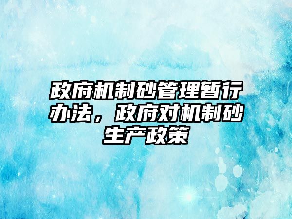 政府機制砂管理暫行辦法，政府對機制砂生產政策