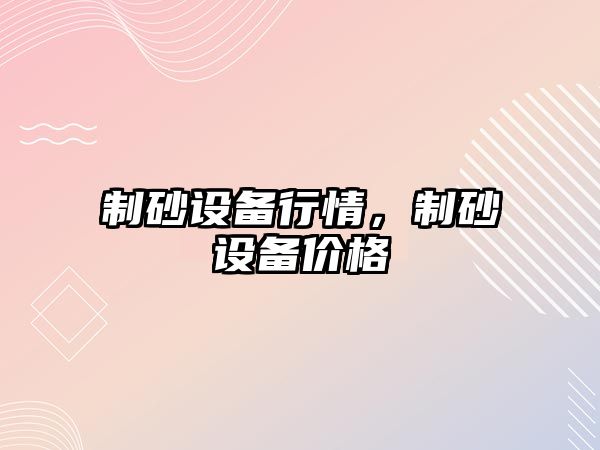 制砂設備行情，制砂設備價格