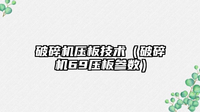 破碎機壓板技術（破碎機69壓板參數）