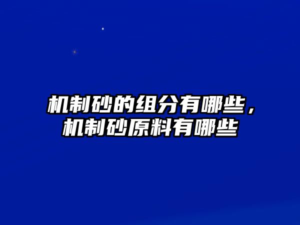 機制砂的組分有哪些，機制砂原料有哪些