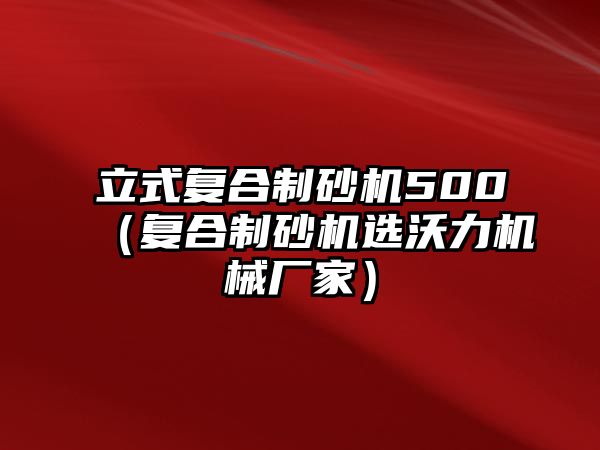 立式復合制砂機500（復合制砂機選沃力機械廠家）