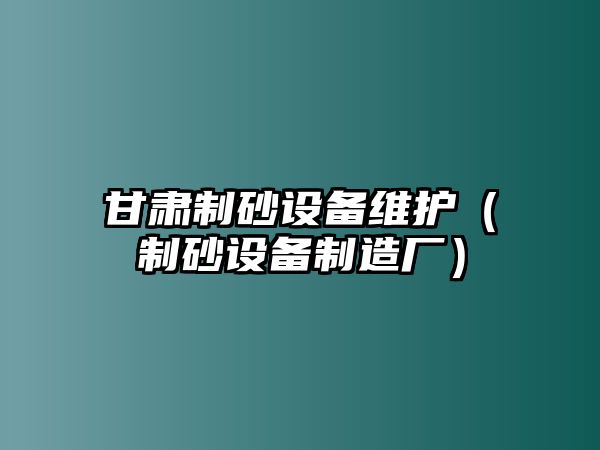 甘肅制砂設備維護（制砂設備制造廠）