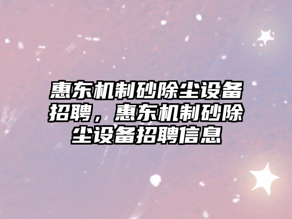 惠東機制砂除塵設備招聘，惠東機制砂除塵設備招聘信息