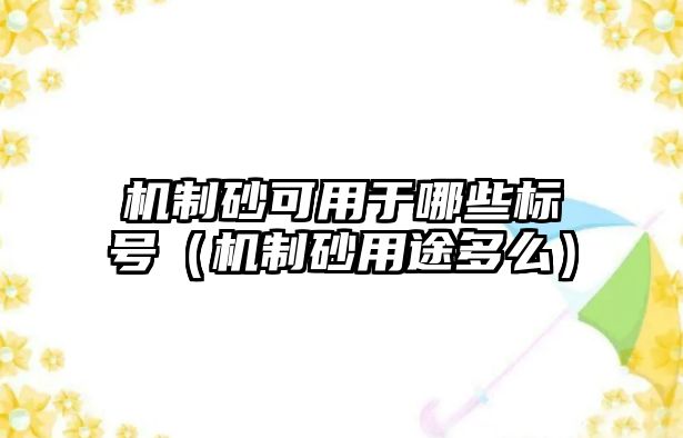 機(jī)制砂可用于哪些標(biāo)號（機(jī)制砂用途多么）