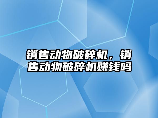 銷售動物破碎機，銷售動物破碎機賺錢嗎