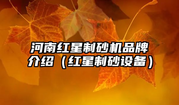 河南紅星制砂機品牌介紹（紅星制砂設備）