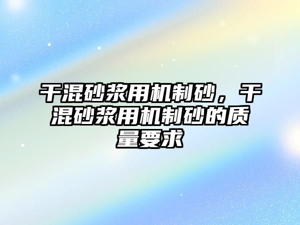 干混砂漿用機制砂，干混砂漿用機制砂的質量要求