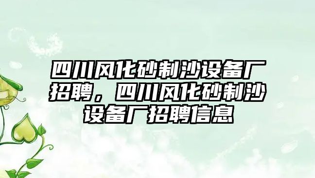 四川風(fēng)化砂制沙設(shè)備廠招聘，四川風(fēng)化砂制沙設(shè)備廠招聘信息