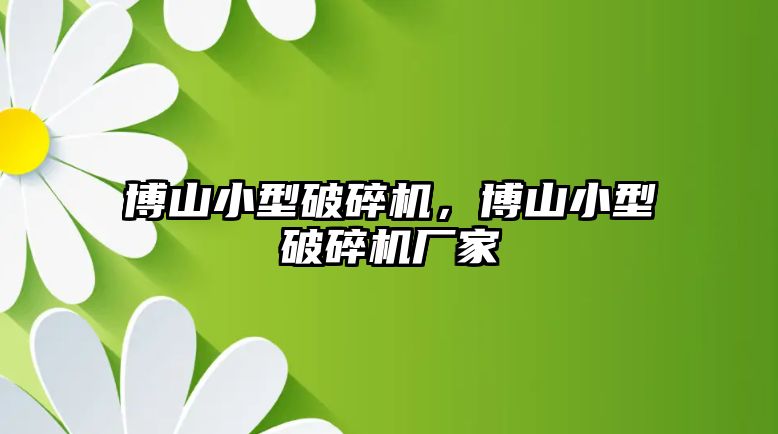 博山小型破碎機，博山小型破碎機廠家