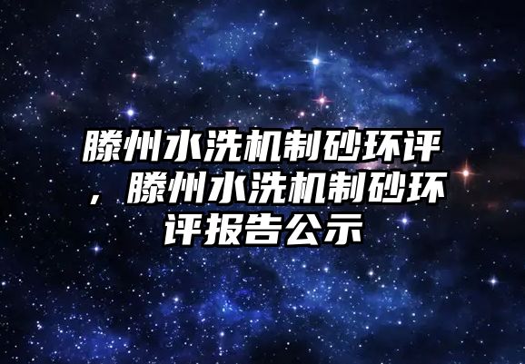 滕州水洗機制砂環評，滕州水洗機制砂環評報告公示