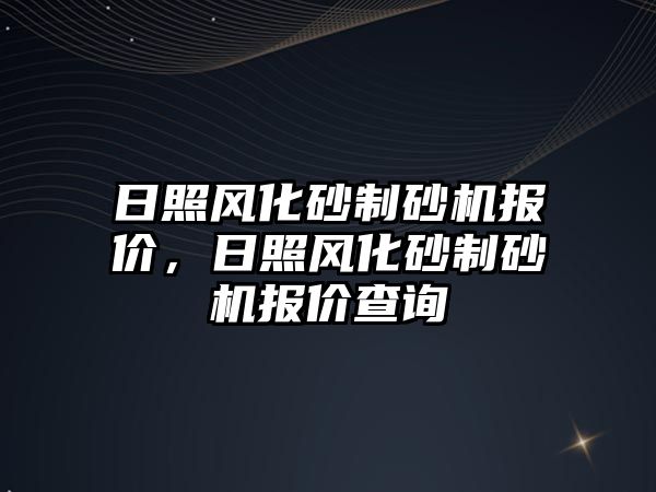 日照風化砂制砂機報價，日照風化砂制砂機報價查詢