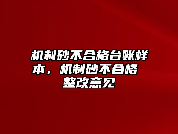 機(jī)制砂不合格臺賬樣本，機(jī)制砂不合格 整改意見