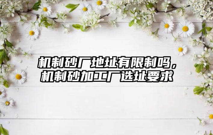 機制砂廠地址有限制嗎，機制砂加工廠選址要求