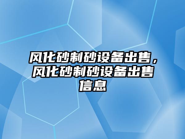 風化砂制砂設備出售，風化砂制砂設備出售信息