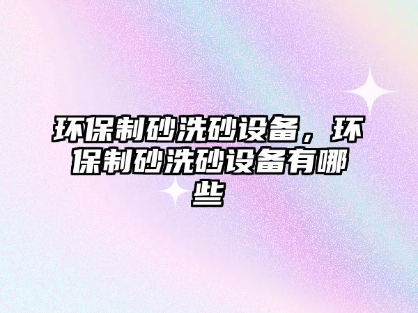 環保制砂洗砂設備，環保制砂洗砂設備有哪些