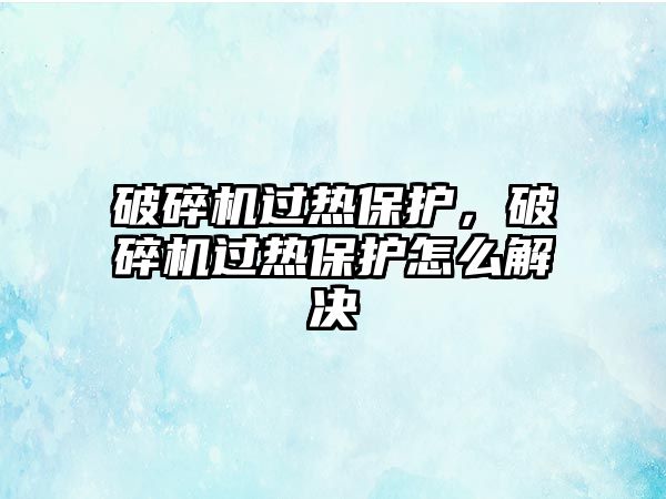 破碎機過熱保護，破碎機過熱保護怎么解決